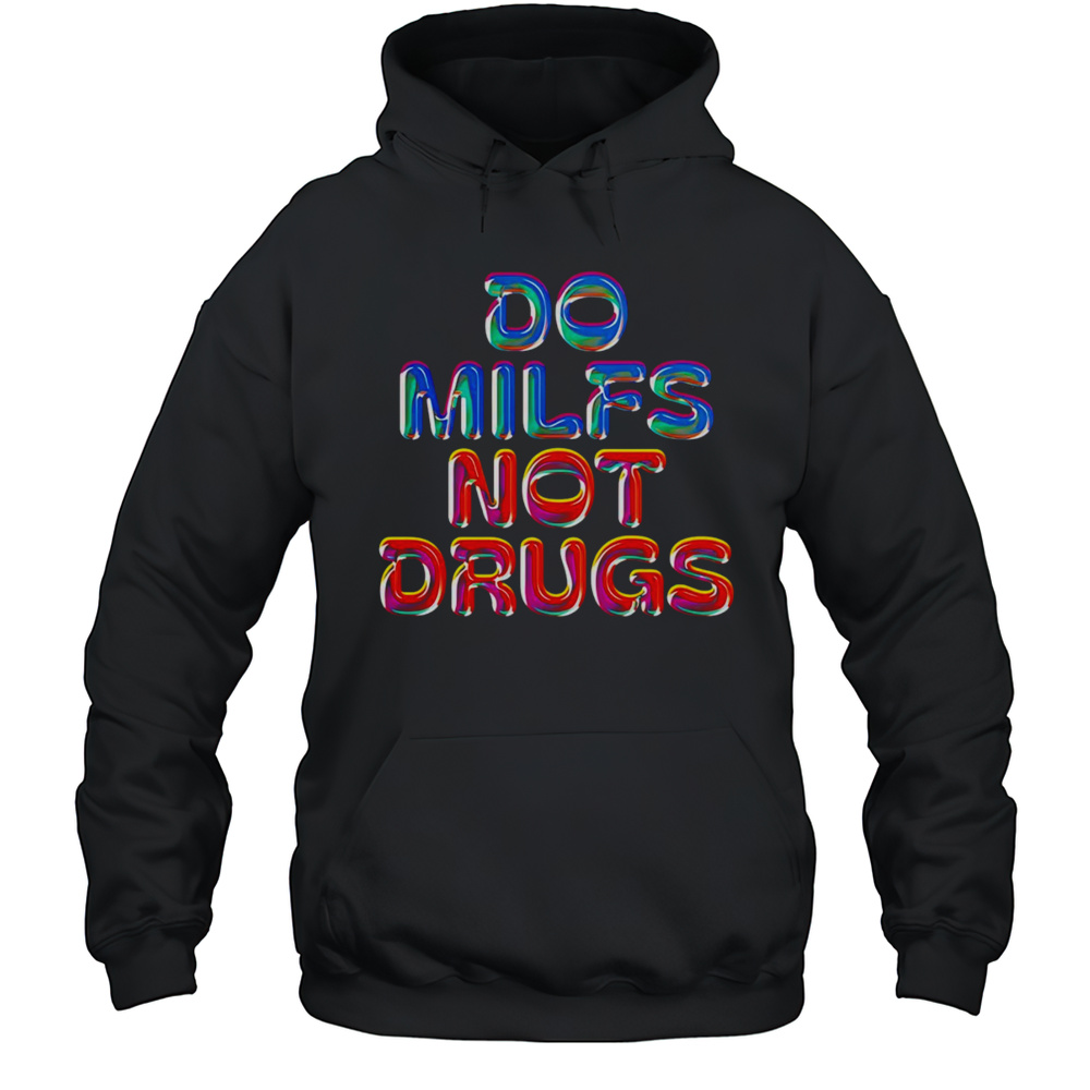 Do Milfs Not Drugs Shirt Unisex Hoodie
