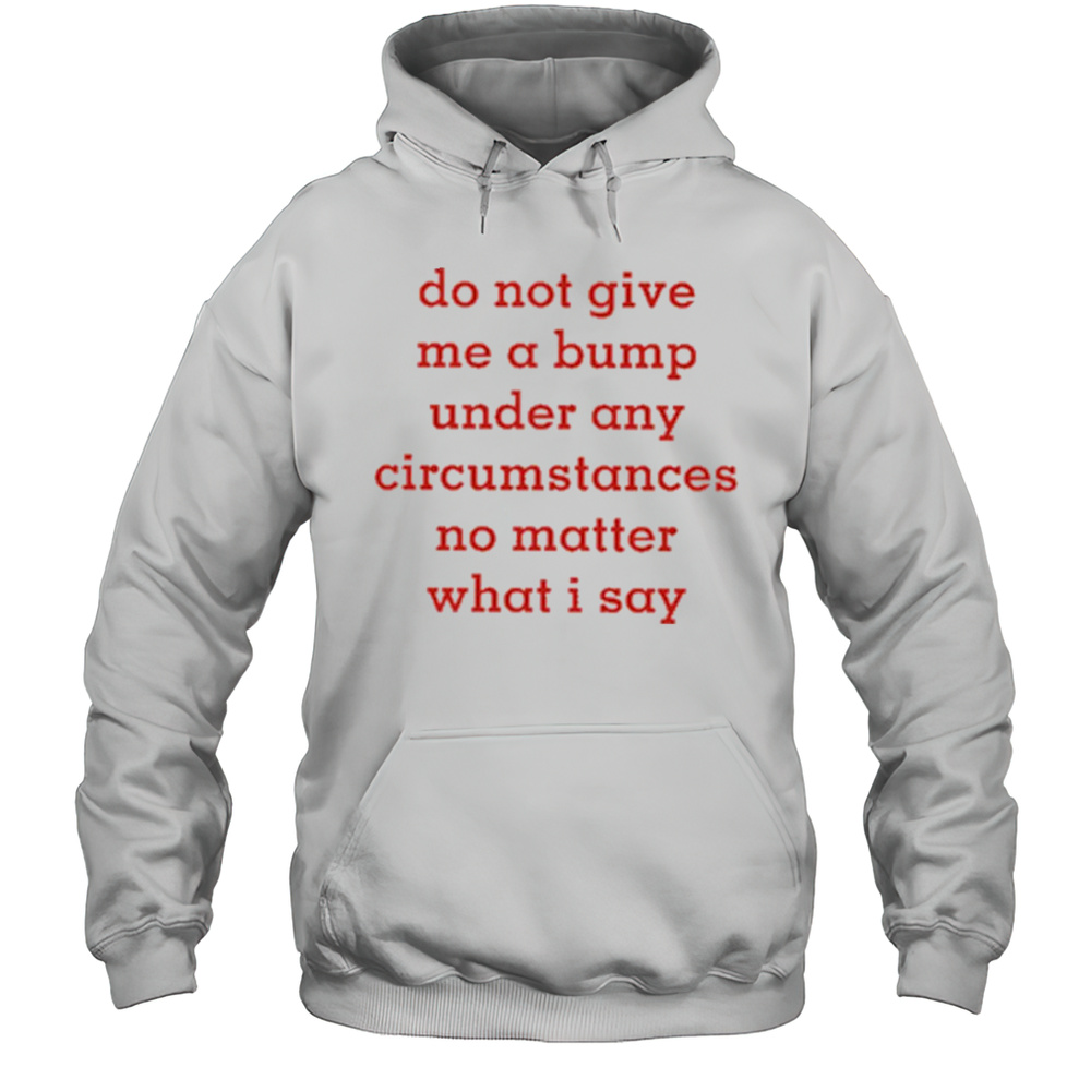 Do Not Give Me A Bump Under Any Circumstances No Matter What I Say Shirt Unisex Hoodie