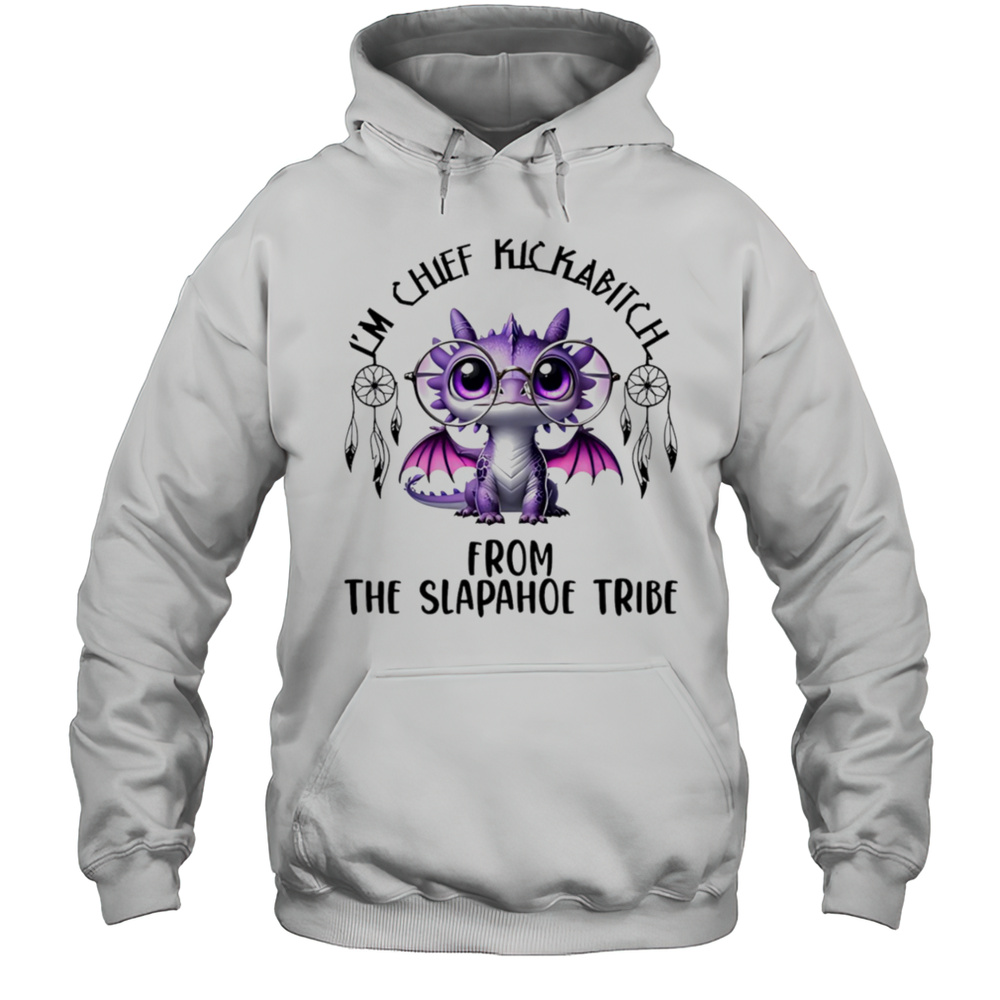 Dragon Im Chief Kickabitch From The Slapahoe Tribe Shirt Unisex Hoodie