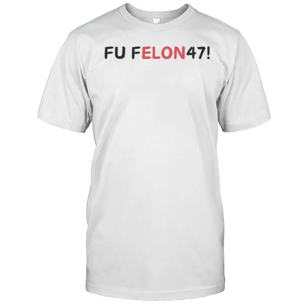 Fu Felon 47 Antipolitical Statement Shirt