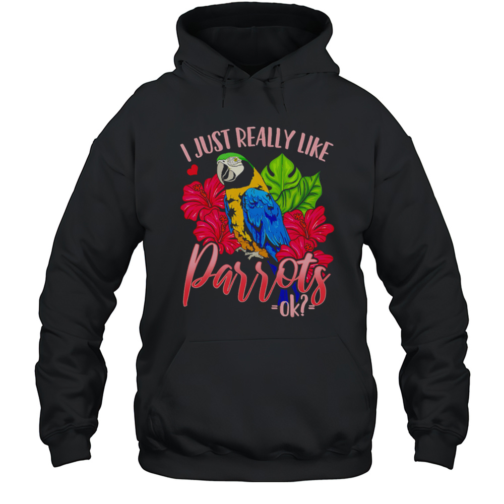 I Just Really Like Parrots Ok Shirt Unisex Hoodie