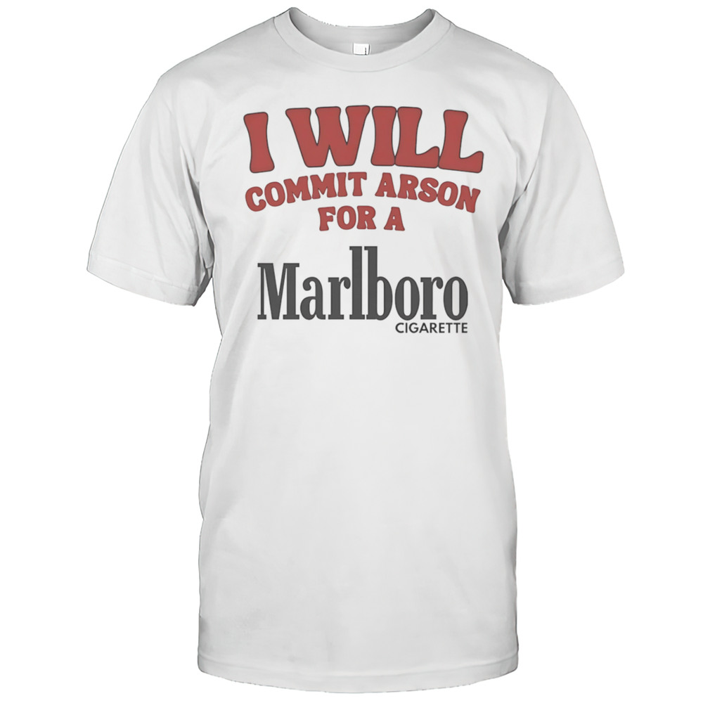 I Will Commit Arson For A Marlboro Shirt