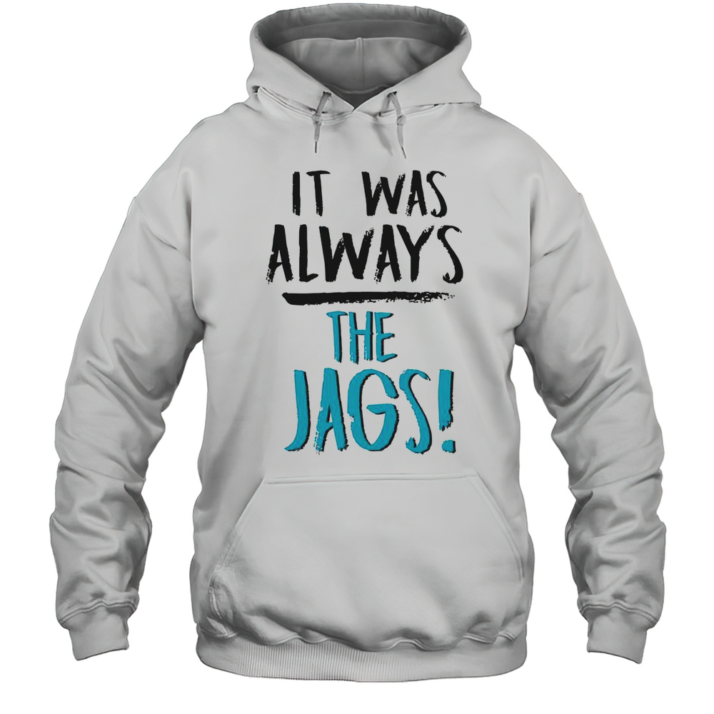 It Was Always The Jags T-Shirt Unisex Hoodie