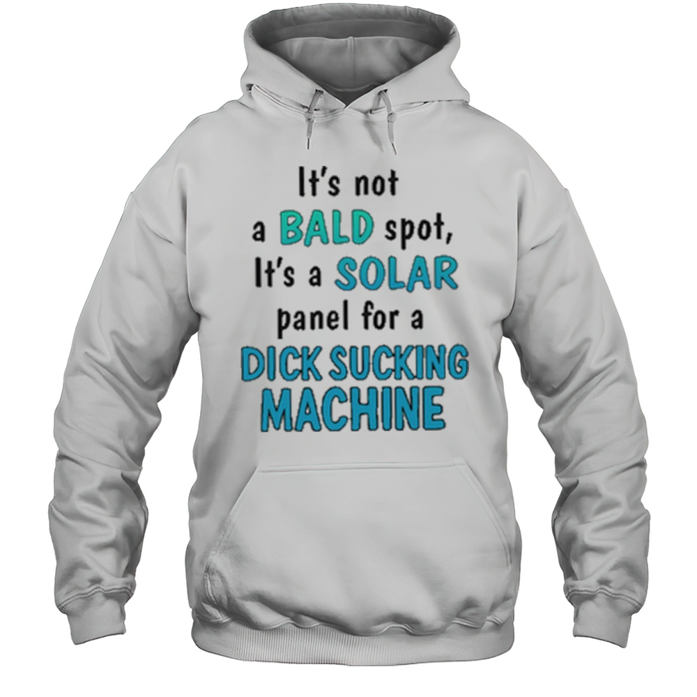 Its Not A Bald Spot Its A Solar Panel For A Dick Sucking Machine Shirt Unisex Hoodie