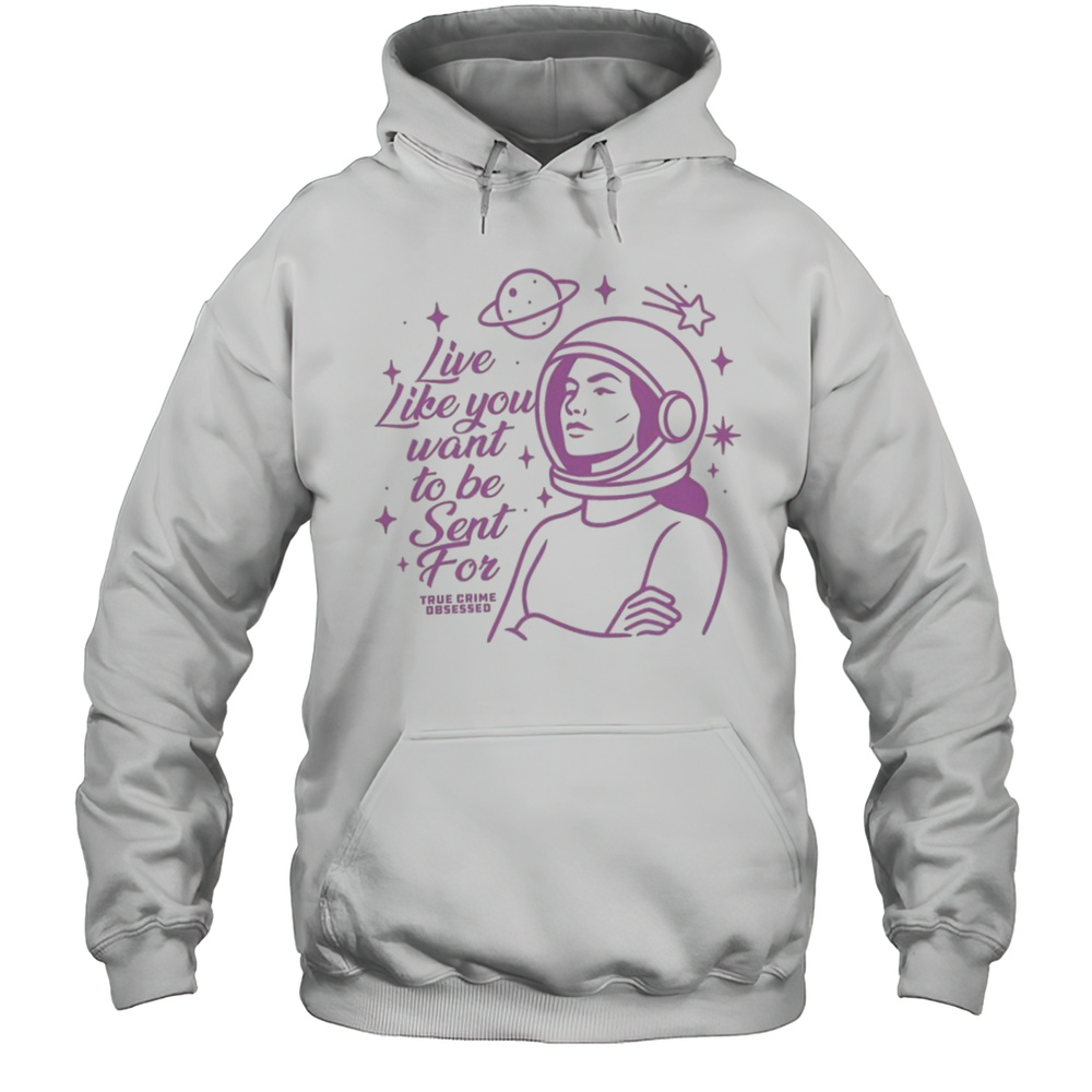 Live Like You Want To Be Sent For Shirt Unisex Hoodie