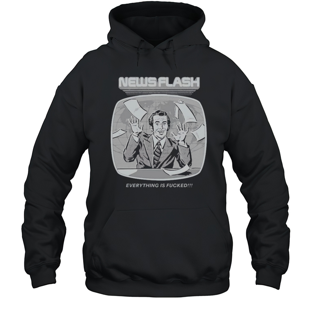 News Flash Everything Is Fucked T-shirt Unisex Hoodie