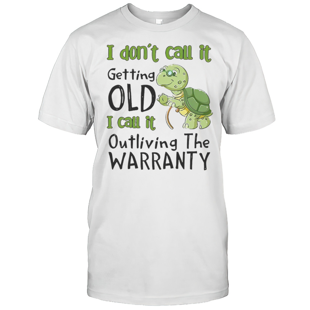 Turtle I Dont Call It Getting Old I Call To Outliving The Warranty Shirt