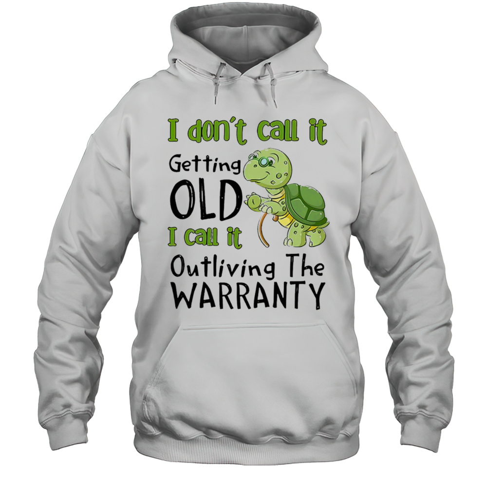 Turtle I Dont Call It Getting Old I Call To Outliving The Warranty Shirt Unisex Hoodie