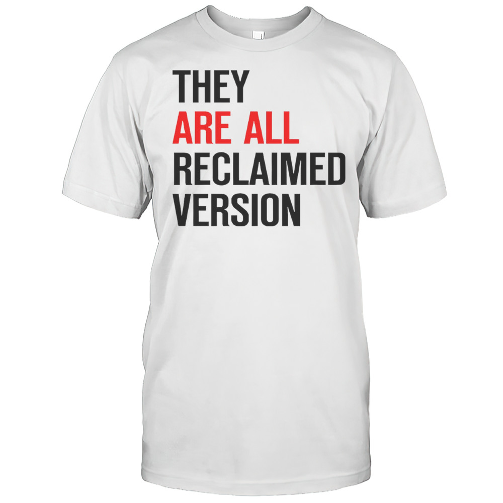 They Are All Reclaimed Version Shirt