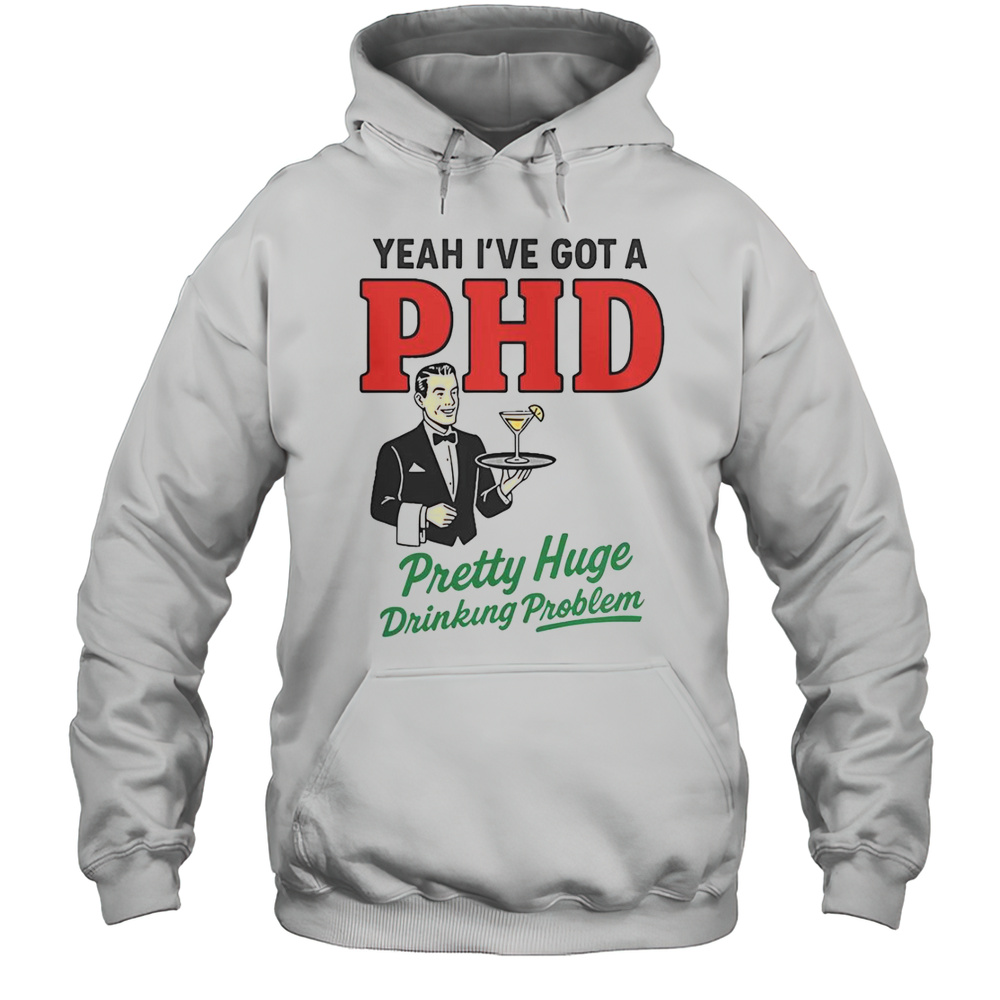 Yeah Ive Got A PHD Pretty Huge Drinking Problem T-Shirt Unisex Hoodie