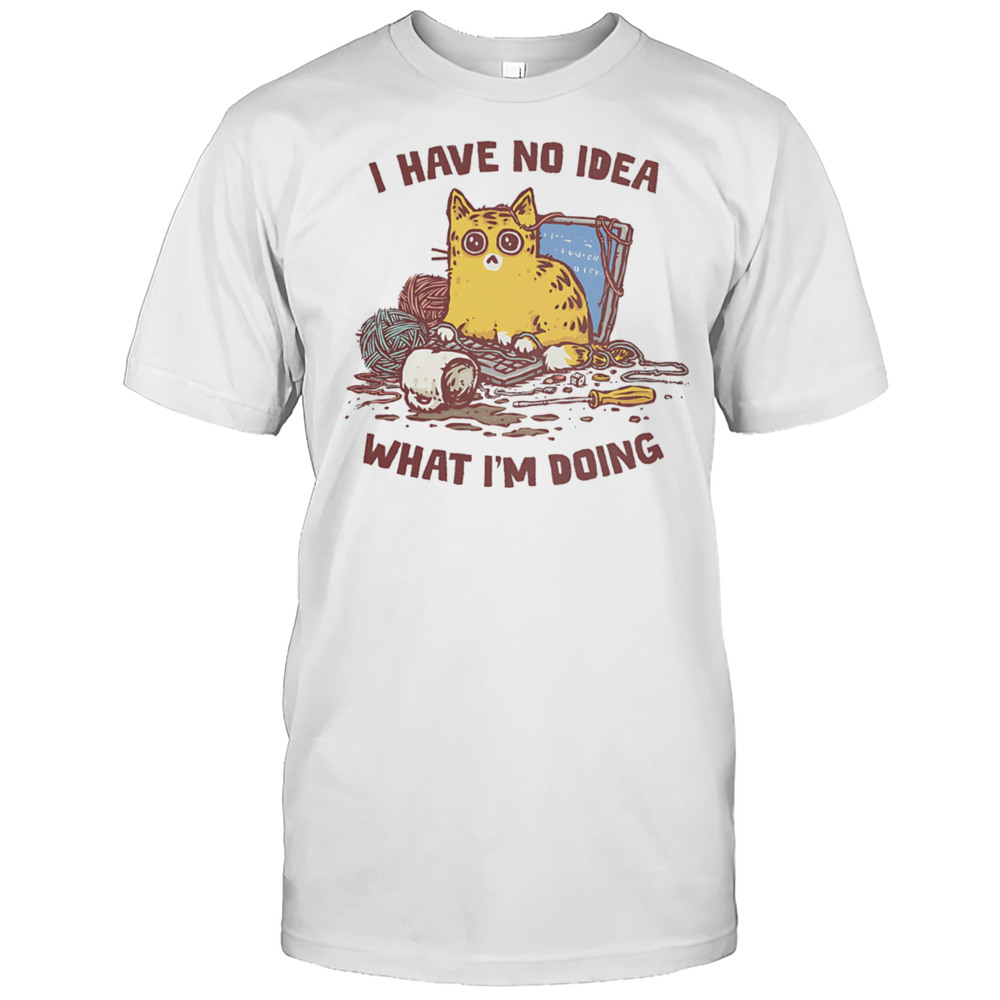 Cat I Have No Idea What Im Doing Shirt