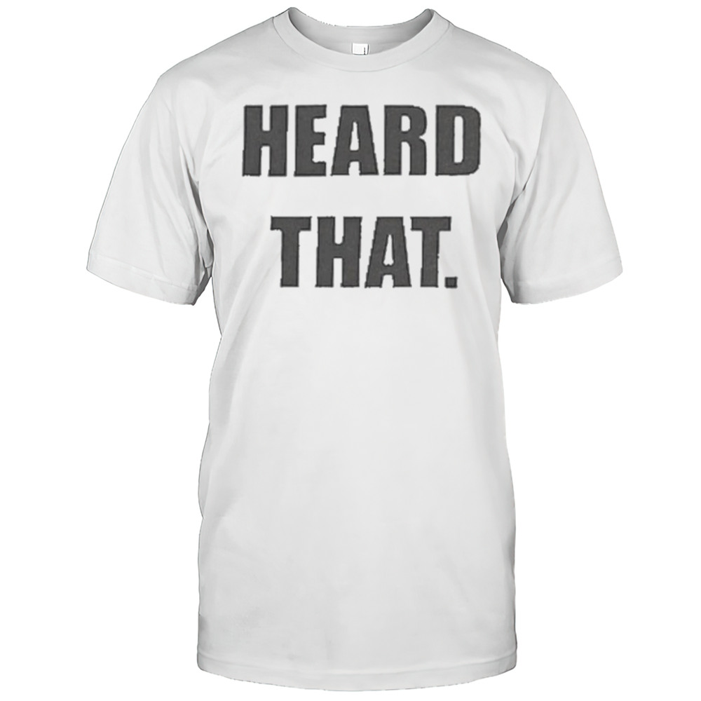 Heard That T-shirt
