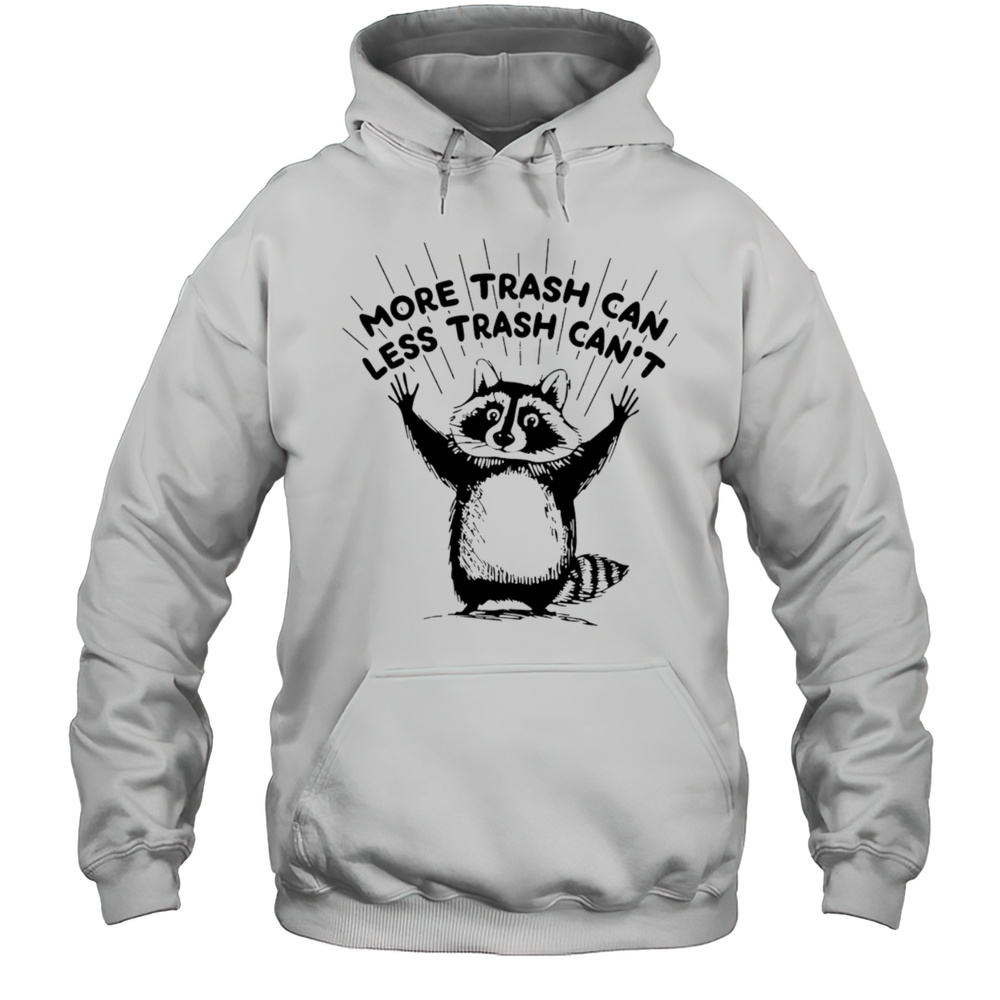 More Trash Can Less Trash Cant Raccoon Shirt Unisex Hoodie