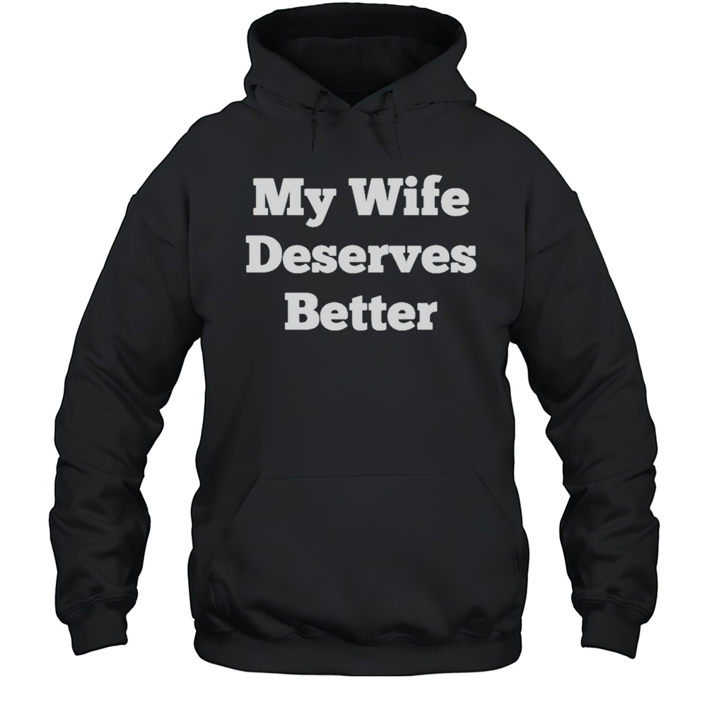 My Wife Deserves Better T-shirt Unisex Hoodie