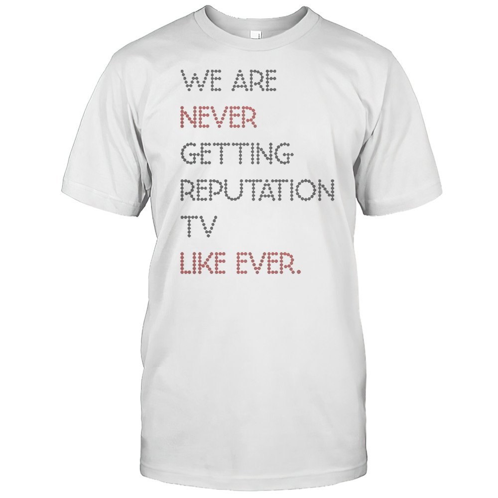 Official We Are Never Getting Reputation TV Like Ever T-Shirt