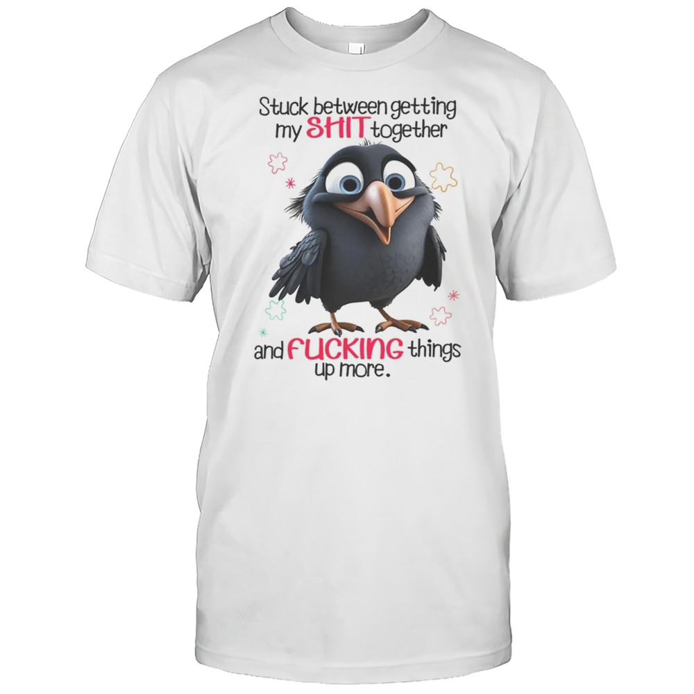 Raven Stuck Between Getting My Shit Together And Fucking Things Up More Shirt