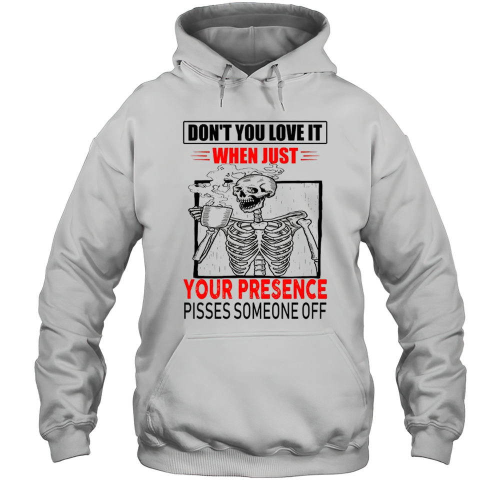 Skull Dont You Love It When Just Your Presence Pisses Someone Off Shirt Unisex Hoodie