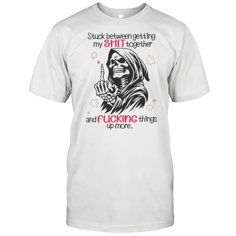 Skull Stuck Between Getting My Shit Together And Fucking Things Up More Shirt