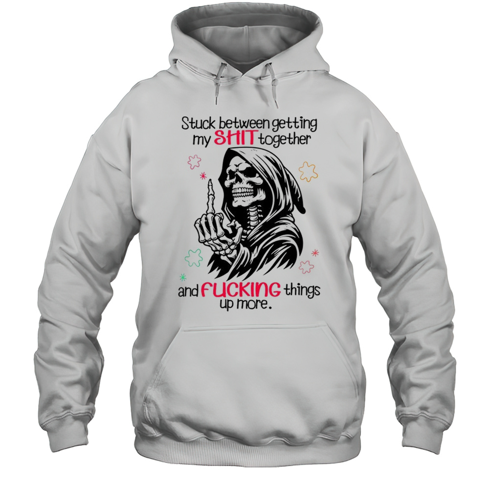 Skull Stuck Between Getting My Shit Together And Fucking Things Up More Shirt Unisex Hoodie