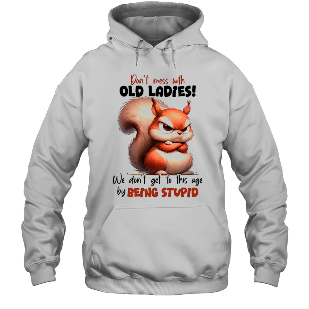 Squirrel Dont Mess With Old Ladies We Dont Get To This Age By Being Stupid Shirt Unisex Hoodie