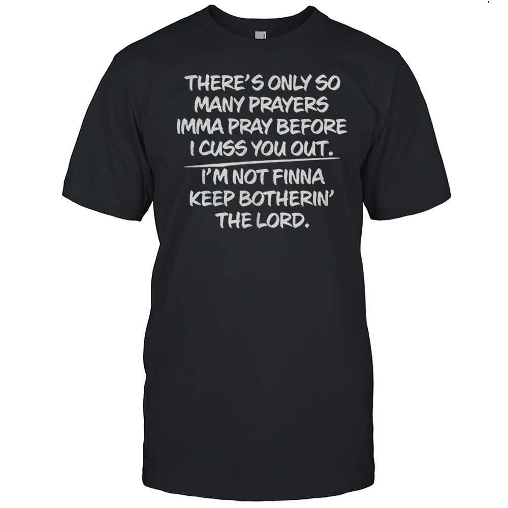 There S Only So Many Prayers Imma Pray Before I Cuss You Out Shirt