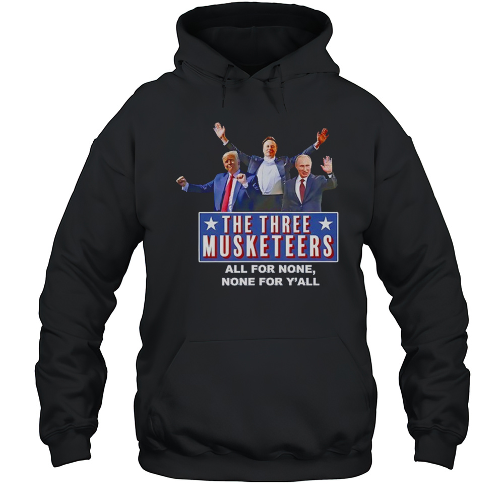 Trump X Elon X Putin The Three Musketeers All For None None For Yall Shirt Unisex Hoodie