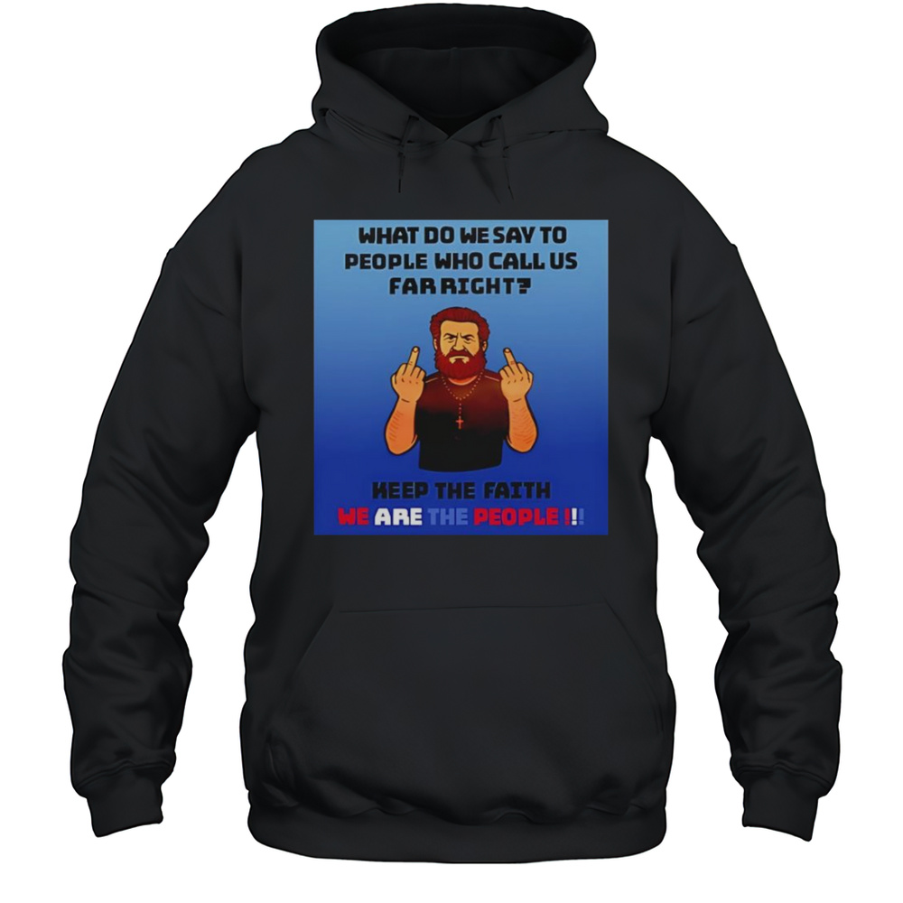 What Do We Say To People Who Call Us Far Right Shirt Unisex Hoodie