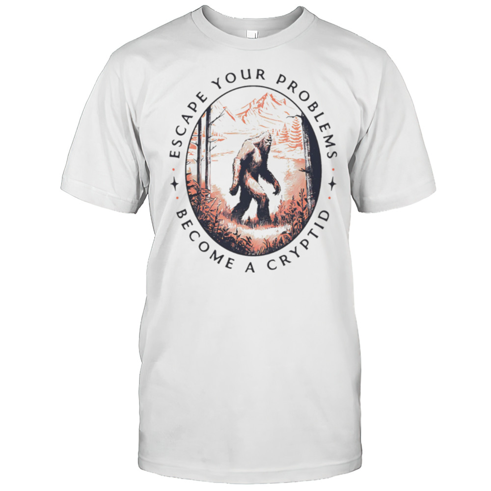 Escape Your Problems Become A Cryptid Vintage Shirt