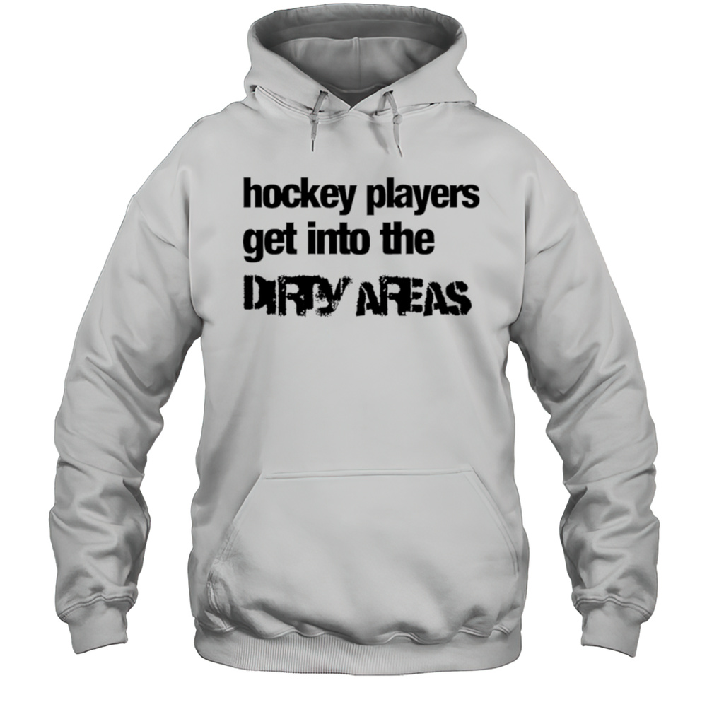Hockey Players Get Into The Dirty Areas Shirt Unisex Hoodie