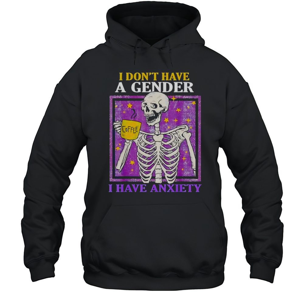 I Dont Have A Gender I Have Anxiety Shirt Unisex Hoodie