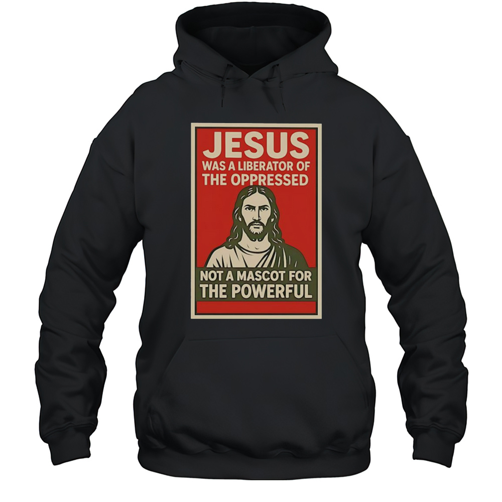 Jesus Was A Liberator Of The Oppressed Not A Mascot For The Powerful Hope Shirt Unisex Hoodie