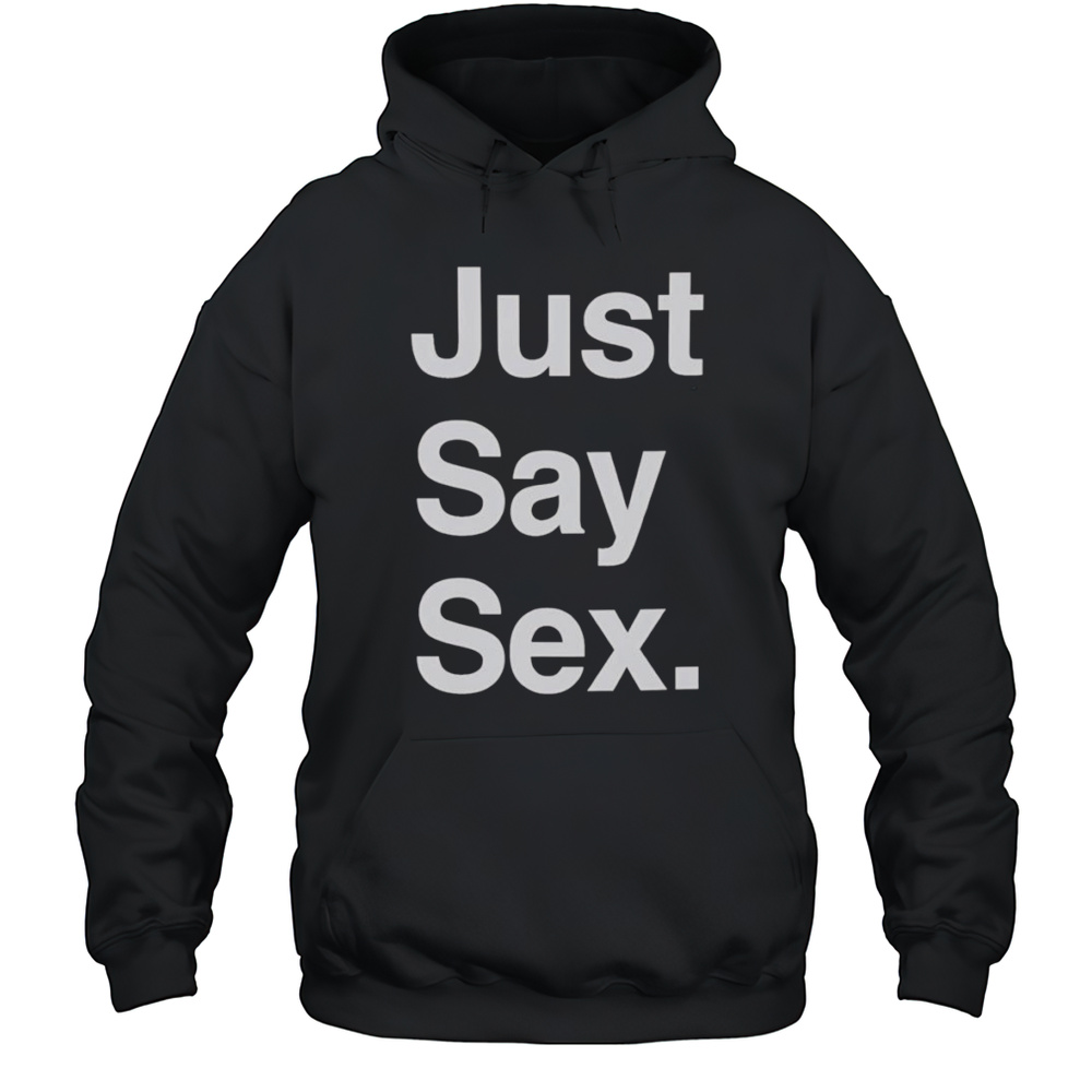 Just Say Sex Shirt Unisex Hoodie