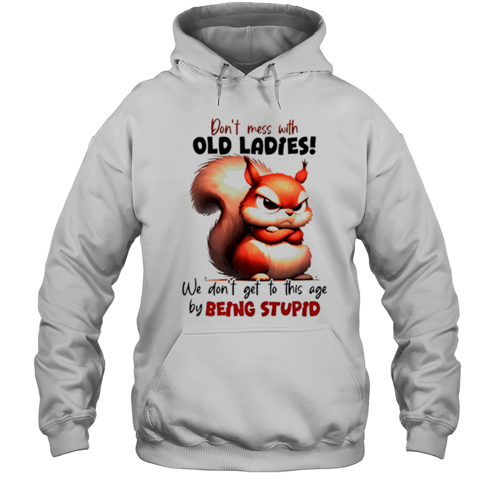Squirrel Dont Mess With Old Ladies We Dont Get To This Age By Being Stupid Shirt Unisex Hoodie