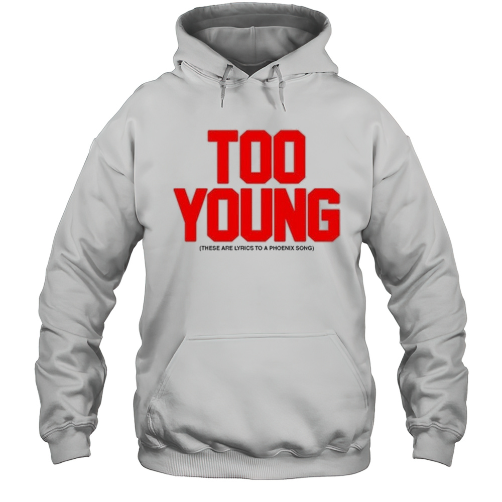 Too Young These Are Lyrics To A Phoenix Song Shirt Unisex Hoodie