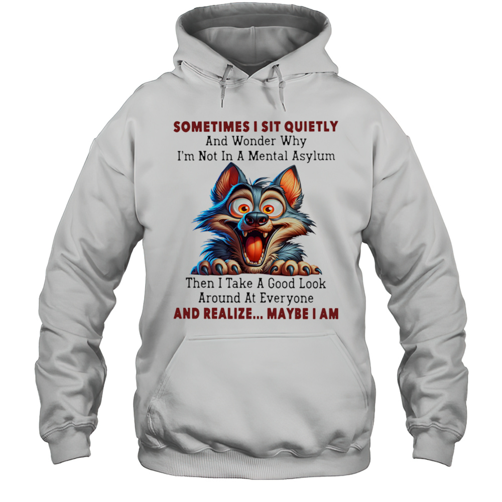 Wolf Sometimes I Sit Quietly And Wonder Why Im Not In A Mental Asylum Shirt Unisex Hoodie