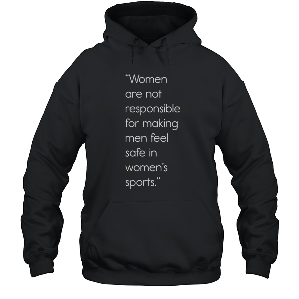 Women Are Not Responsible For Making Men Feel Safe In Womens Sports Shirt Unisex Hoodie