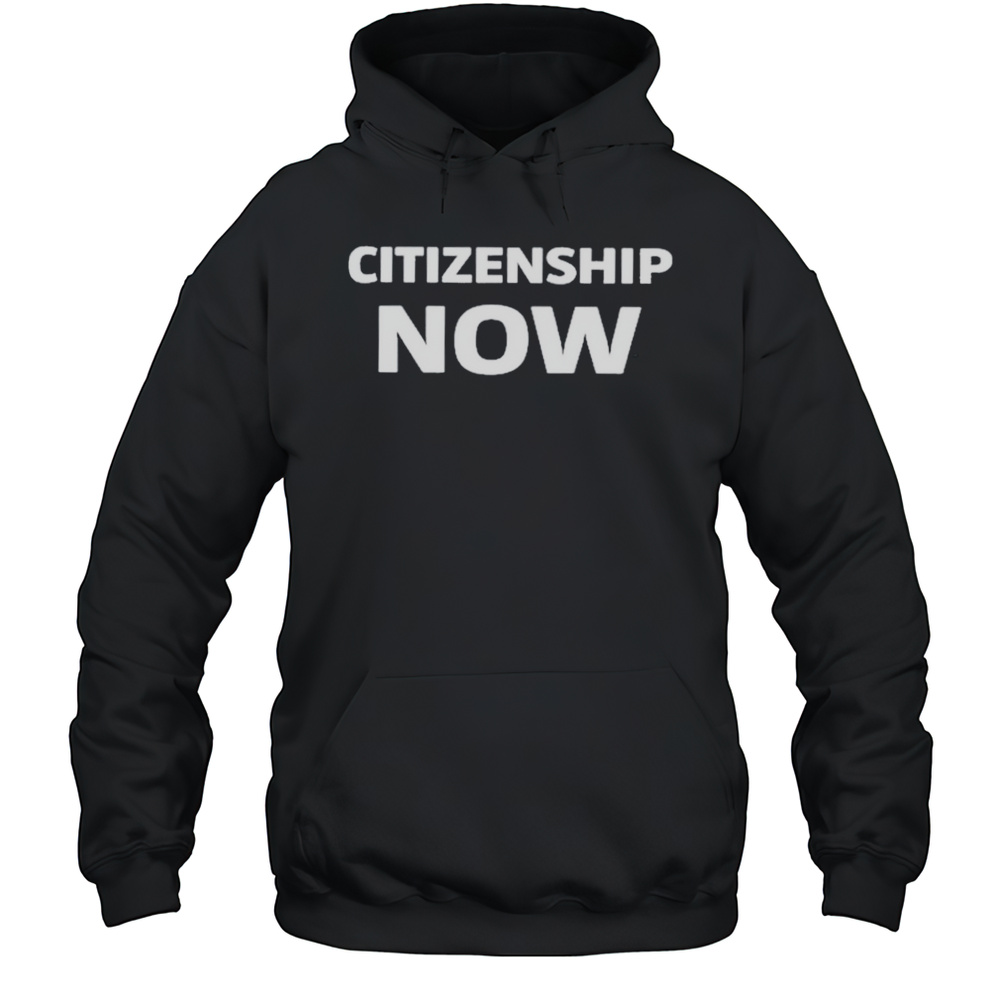 Citizenship Now Shirt Unisex Hoodie