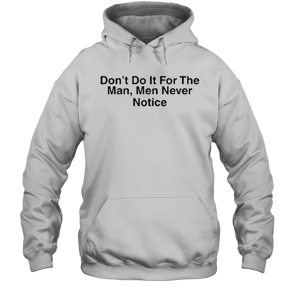 Dont Do It For The Man Men Never Notice Shirt Unisex Hoodie