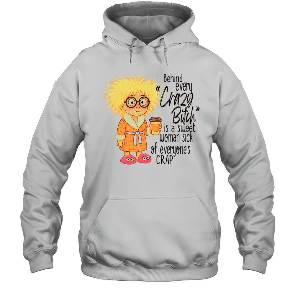 Girl Behind Every Crazy Bitch Is A Sweet Woman Sick Of Everyones Crap Shirt Unisex Hoodie