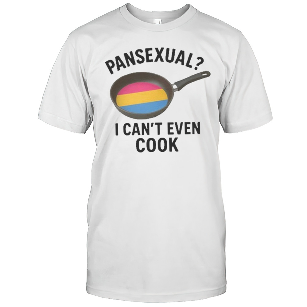 Goofy Ahh Tees Pansexual I Cant Even Cook Shirt