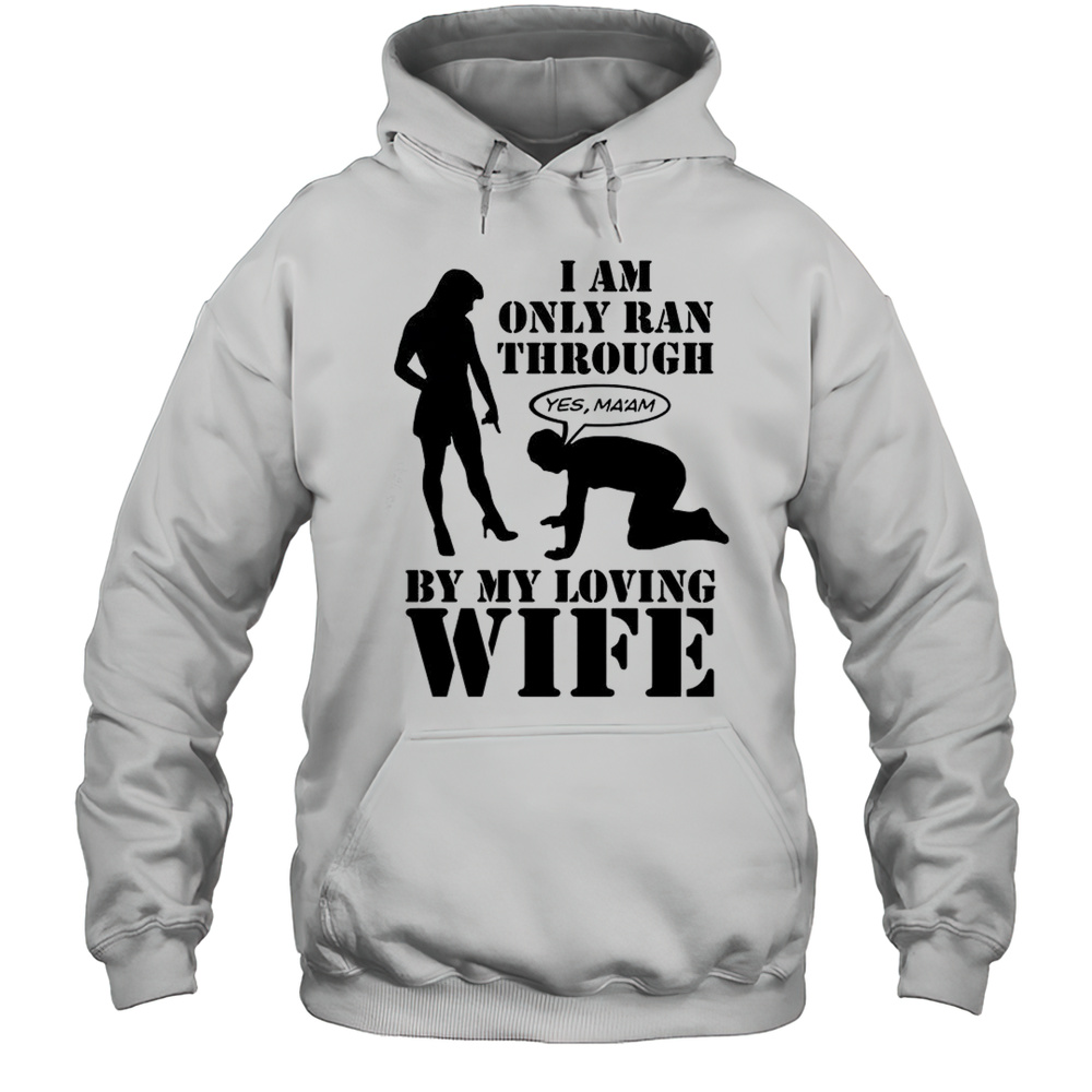 I Am Only Ran Through By My Loving Wife T-Shirt Unisex Hoodie