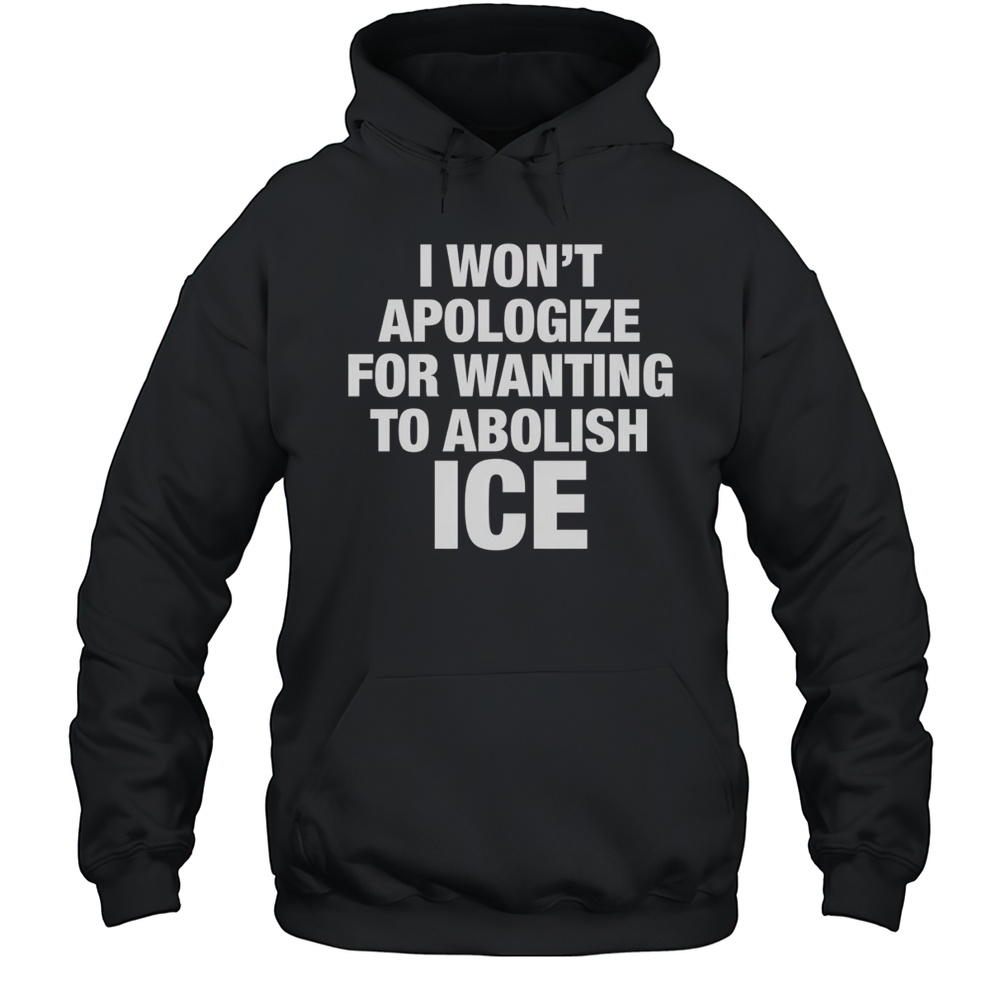 I Wont Apologize For Wanting To Abolish Ice Shirt Unisex Hoodie
