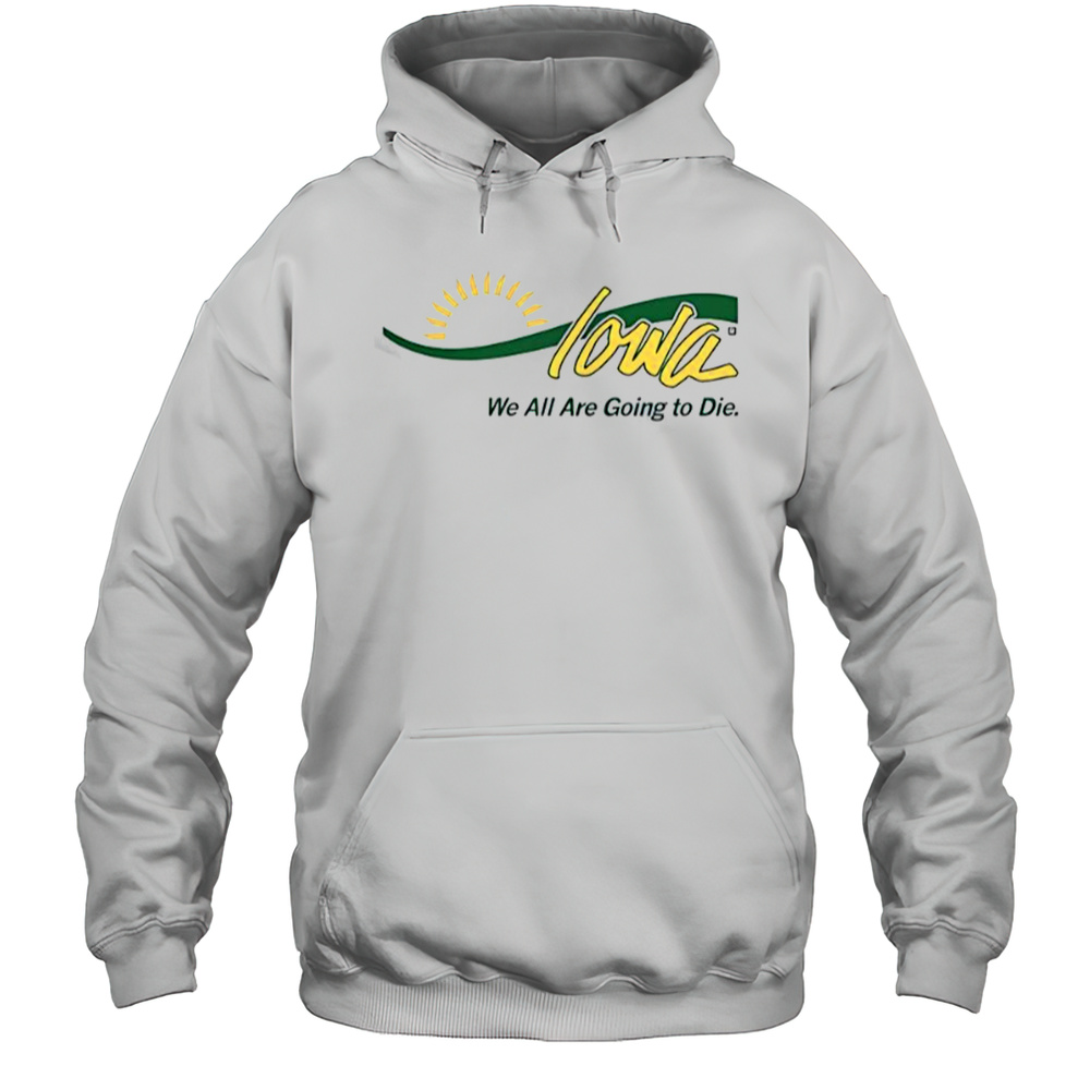 Iowa We All Are Going To Die T-Shirt Unisex Hoodie