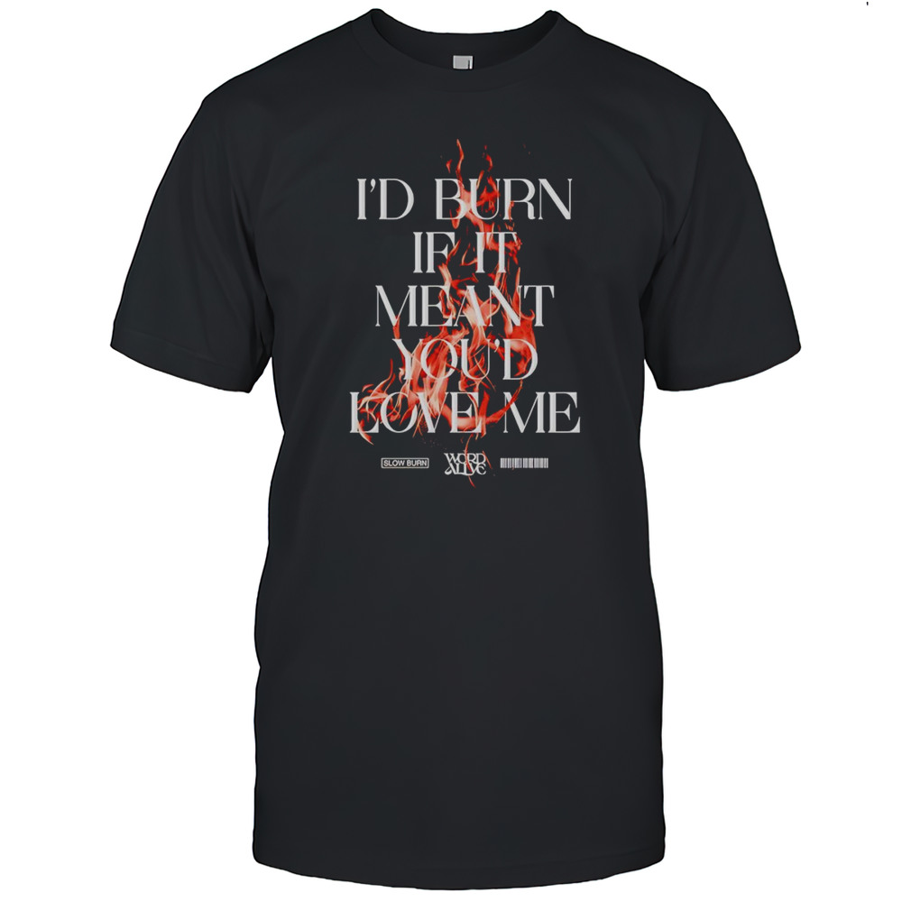 Slow Burn Id Burn If It Meant Youd Love Me Shirt