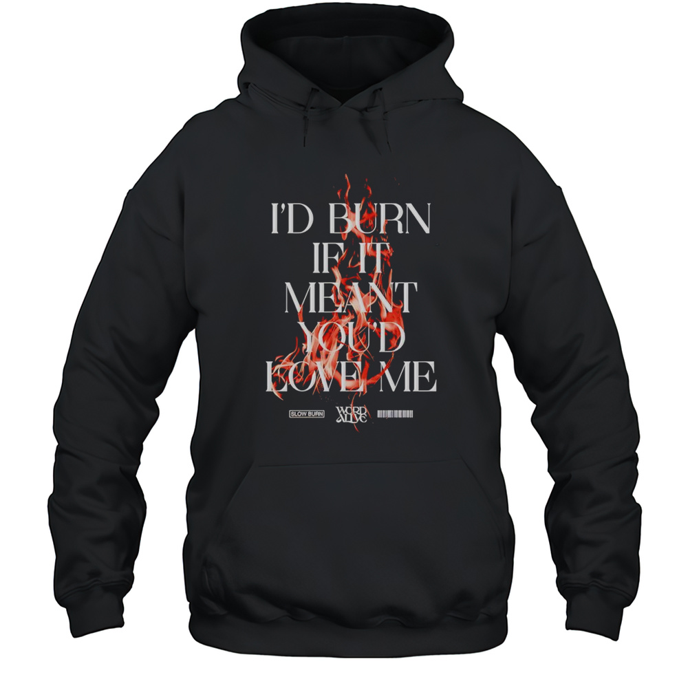 Slow Burn Id Burn If It Meant Youd Love Me Shirt Unisex Hoodie