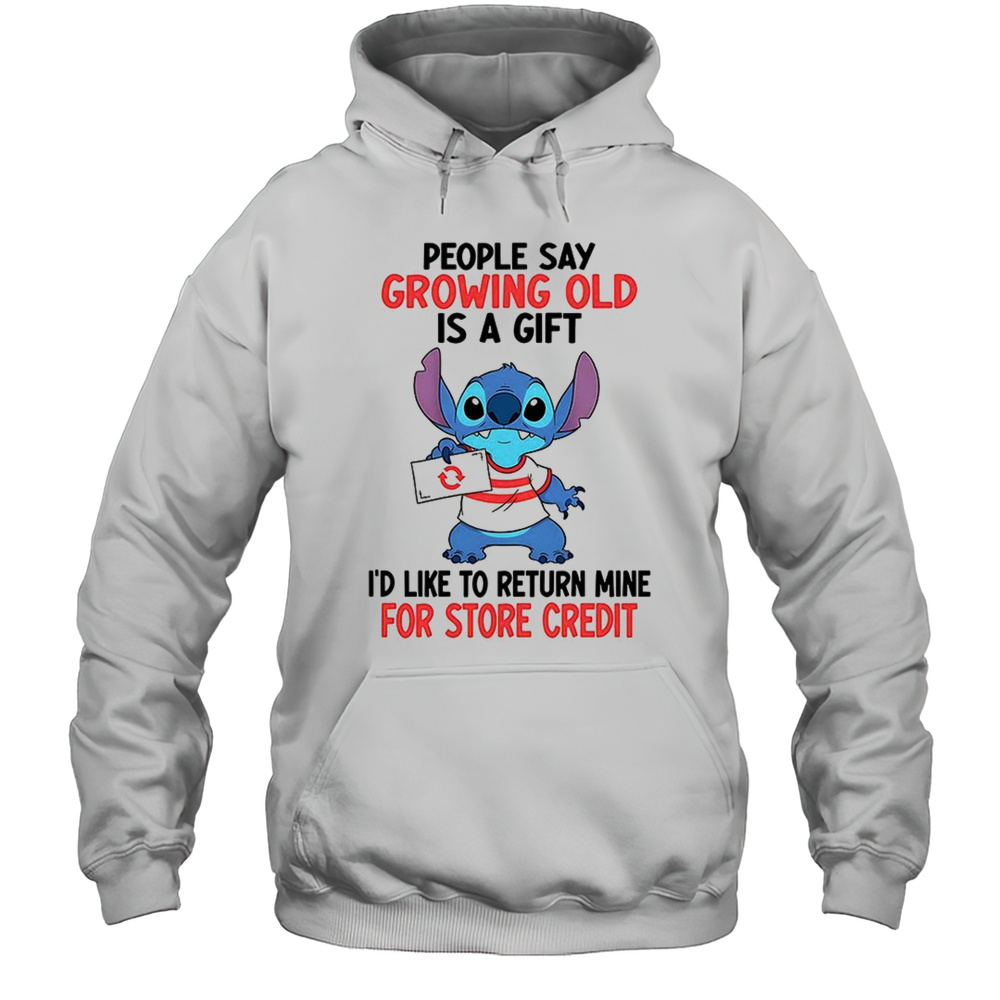 Stitch People Say Growing Old Is A Gift Id Like To Return Mine For Credit Shirt Unisex Hoodie