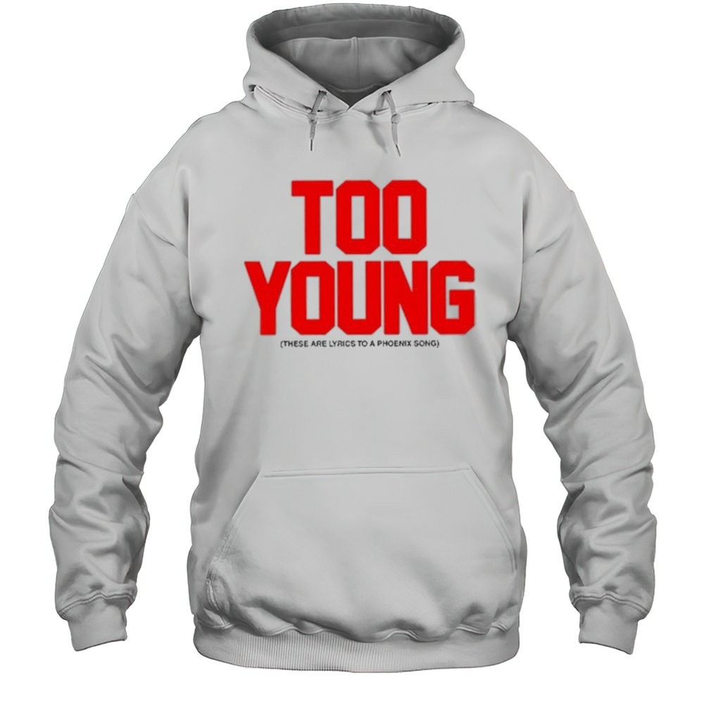 Too Young These Are Lyrics To A Phoenix Song Shirt Unisex Hoodie