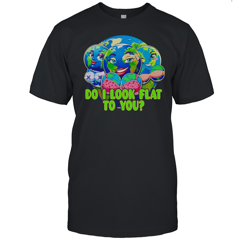 Do I Look Flat To You Earth Shirt