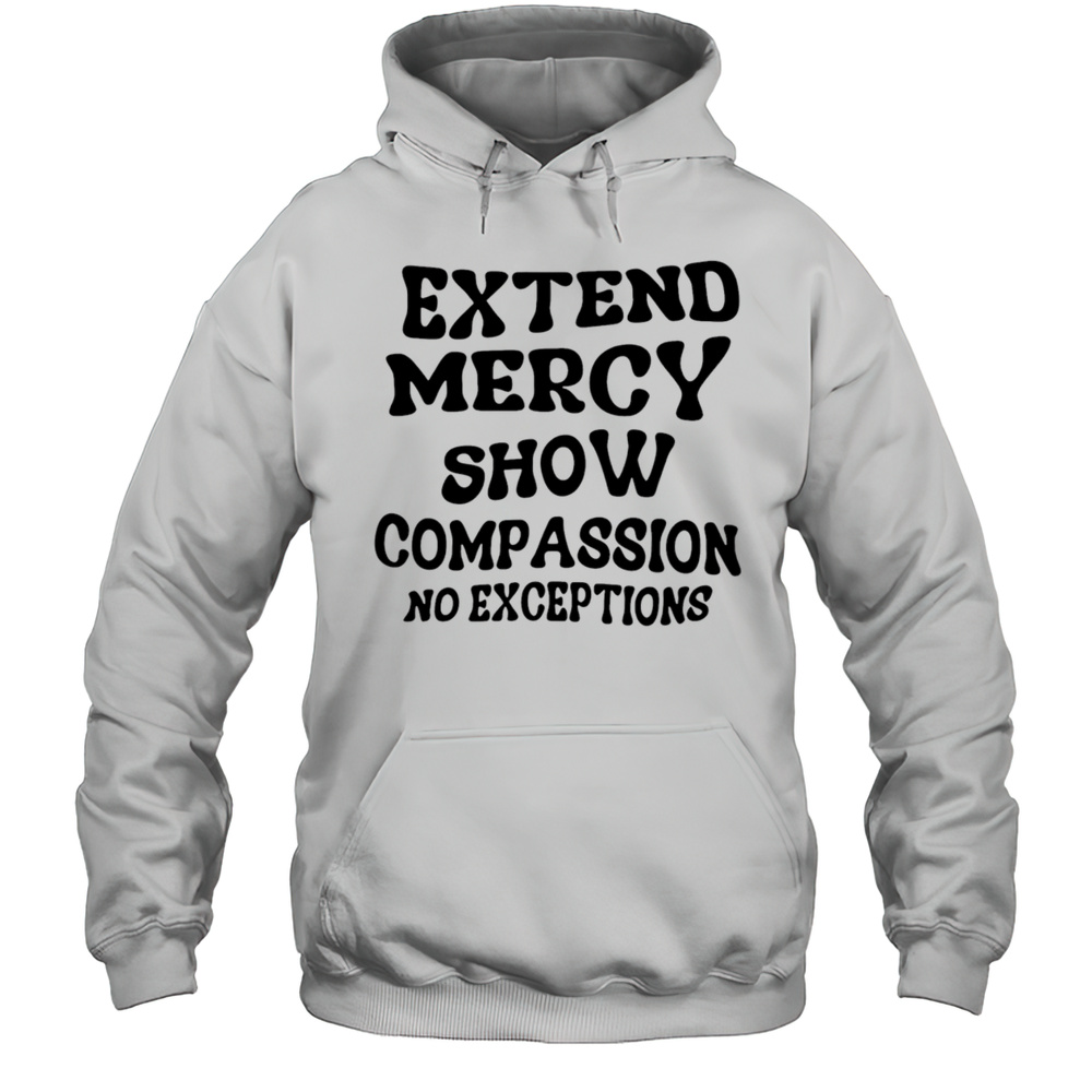 Extend Mercy Show Compassion No Exceptions Shirt Unisex Hoodie