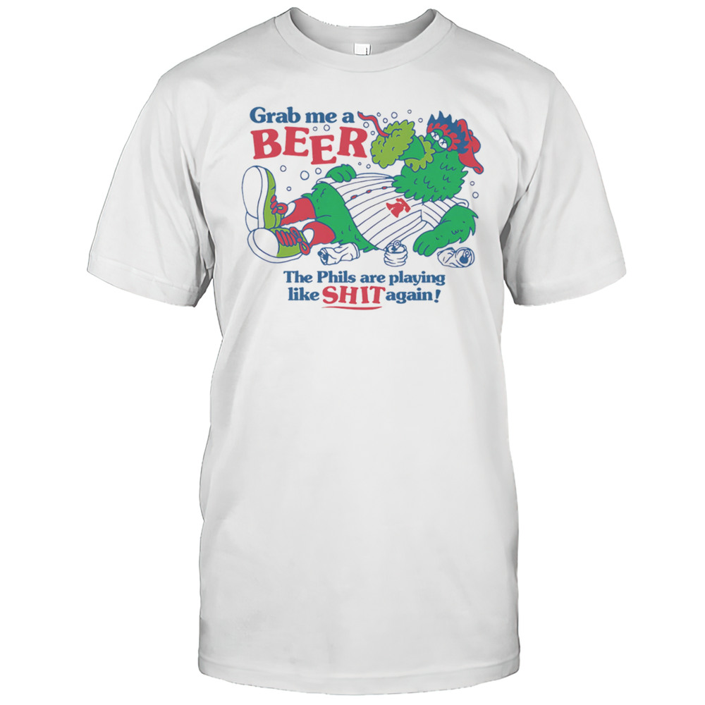 Grab Me A Beer The Phils Are Playing Like Shit Again Shirt